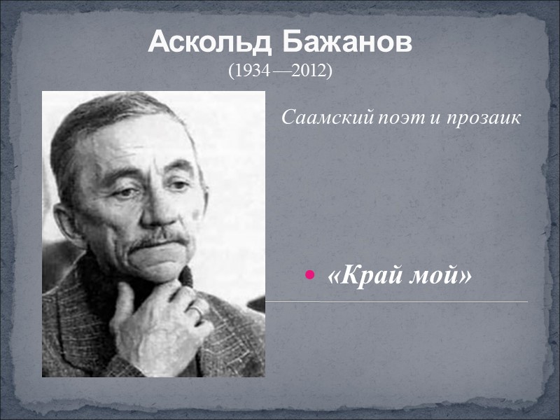 Аскольд Бажанов (1934 —2012) Саамский поэт и прозаик   «Край мой»